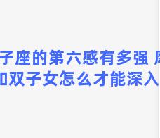 双子座的第六感有多强 摩羯男和双子女怎么才能深入彼此